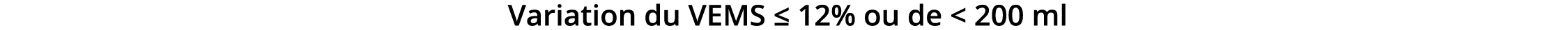  Variation du VEMS ≤ 12% ou de < 200 ml